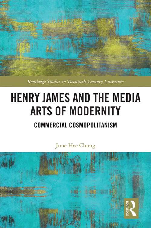 Henry James and the Media Arts of Modernity: Commercial Cosmopolitanism (Routledge Studies in Twentieth-Century Literature)