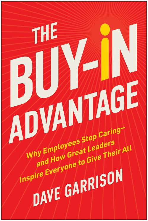 Book cover of The Buy-In Advantage: Why Employees Stop Caring — and How Great Leaders Inspire Everyone to Give Their All
