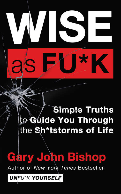 Wise as Fu*k: Simple Truths to Guide You Through the Sh*tstorms of Life (Unfu*k Yourself series)