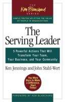 The Serving Leader: 5 Powerful Actions That Will Transform Your Team, Your Business, and Your Company