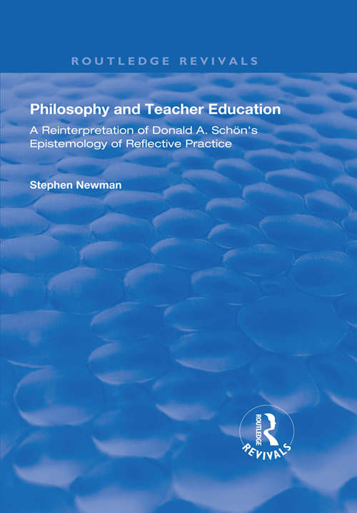 Philosophy and Teacher Education: A Reinterpretation of Donald A.Schon's Epistemology of Reflective Practice (Routledge Revivals)