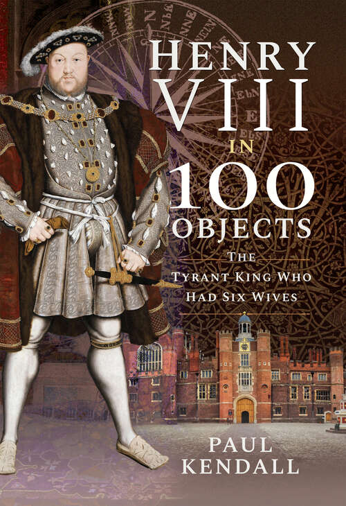 Book cover of Henry VIII in 100 Objects: The Tyrant King Who Had Six Wives (In 100 Objects Ser.)