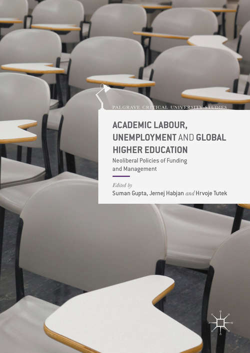 Academic Labour, Unemployment and Global Higher Education: Neoliberal Policies of Funding and Management (Palgrave Critical University Studies)
