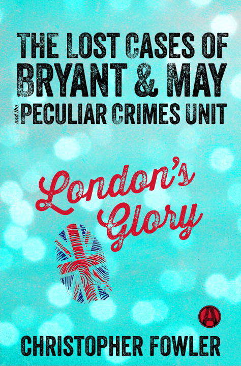London's Glory: The Lost Cases of Bryant & May and the Peculiar Crimes Unit