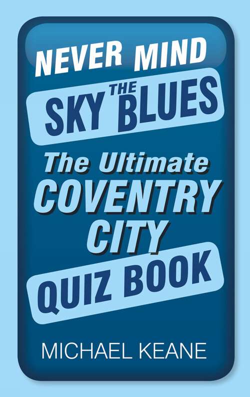 Book cover of Never Mind the Sky Blues: The Ultimate Coventry City Quiz Book
