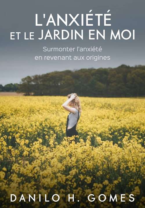 Book cover of L'anxiété et le jardin en moi: Surmonter l'anxiété en revenant aux origines