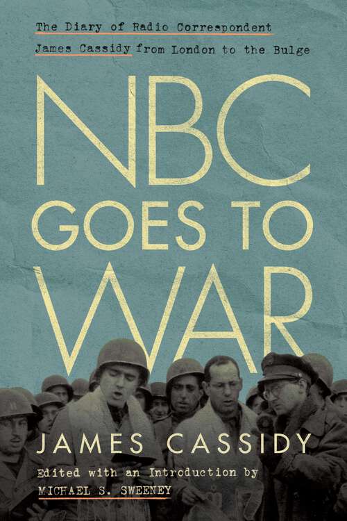 Book cover of NBC Goes to War: The Diary of Radio Correspondent James Cassidy from London to the Bulge (1) (World War II: The Global, Human, and Ethical Dimension)