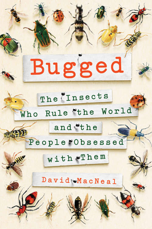 Bugged: The Insects Who Rule the World and the People Obsessed with Them