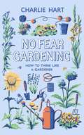 No Fear Gardening: How To Think Like a Gardener