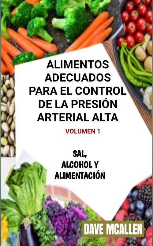 Book cover of Alimentos adecuados para el control de la presión arterial alta VOLUMEN 1: Sal, alcohol y alimentación