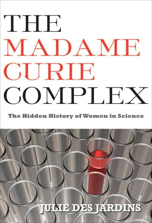 The Madame Curie Complex: The Hidden History of Women in Science (Women Writing Science Ser.)