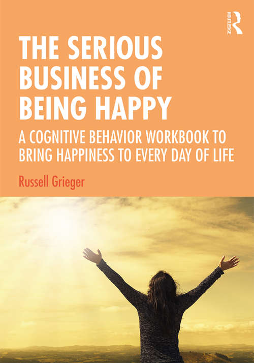 Book cover of The Serious Business of Being Happy: A Cognitive Behavior Workbook to Bring Happiness to Every Day of Life