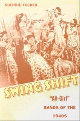 Swing Shift: "All-Girl" Band of the 1940s
