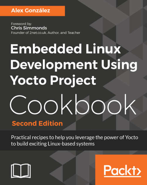 Book cover of Embedded Linux Development Using Yocto Project Cookbook - Second Edition: Practical recipes to help you leverage the power of Yocto to build exciting Linux-based systems (2)