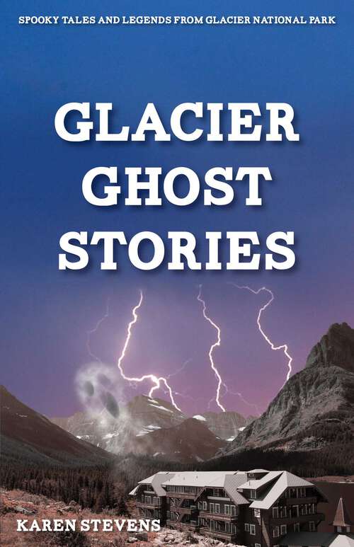 Book cover of Glacier Ghost Stories: Spooky Tales and Legends From Glacier National Park