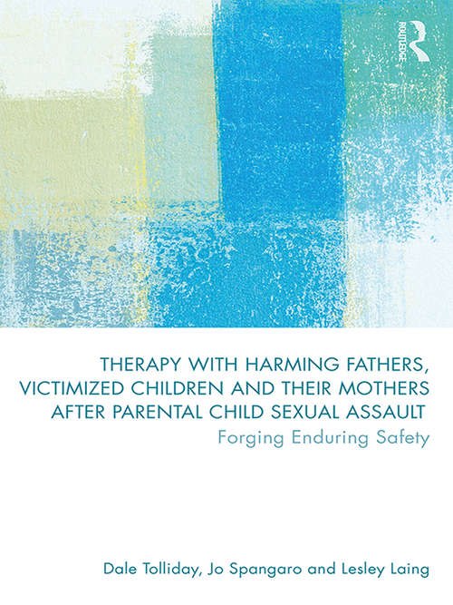Therapy with Harming Fathers, Victimized Children and their Mothers after Parental Child Sexual Assault: Forging Enduring Safety