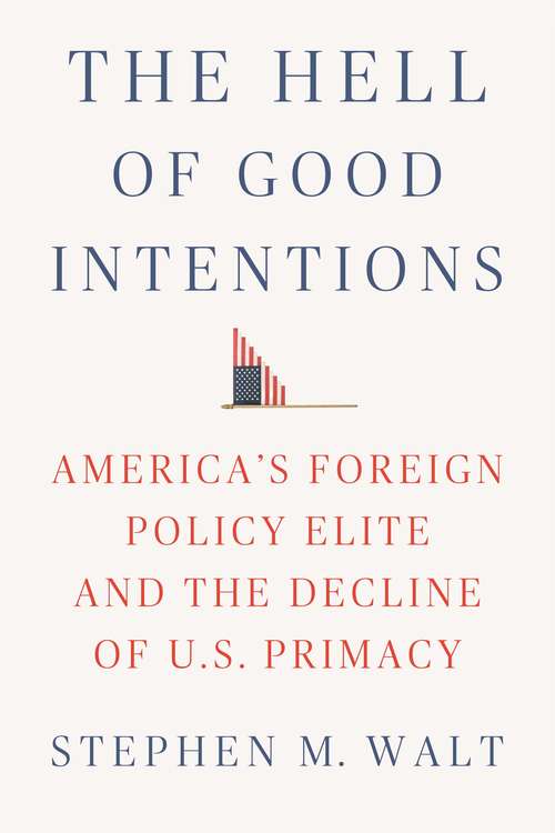 Book cover of The Hell of Good Intentions: America's Foreign Policy Elite and the Decline of U. S. Primacy