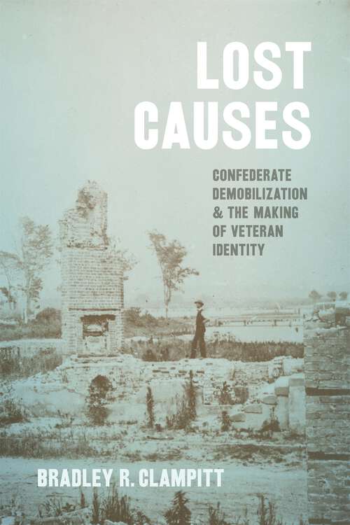 Book cover of Lost Causes: Confederate Demobilization and the Making of Veteran Identity (Conflicting Worlds: New Dimensions Of The American Civil War Ser.)
