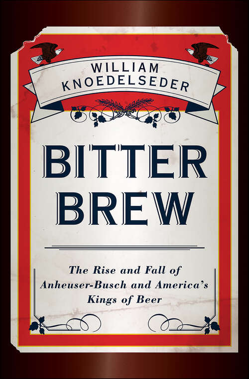 Book cover of Bitter Brew:The Rise and Fall of Anheuser-Busch and America's Kings of Beer