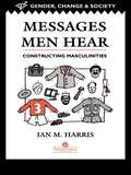 Messages Men Hear: Constructing Masculinities (Gender, Change And Society Ser. #Vol. 1)