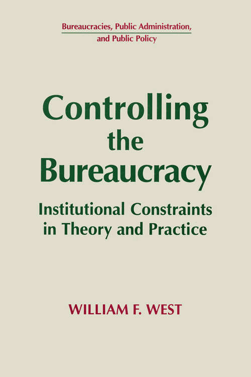 Controlling the Bureaucracy: Institutional Constraints in Theory and Practice (Bureaucracies, Public Administration, And Public Policy Ser.)