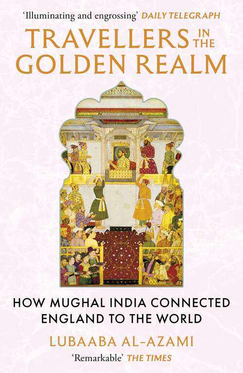 Book cover of Travellers in the Golden Realm: How Mughal India Connected England to the World