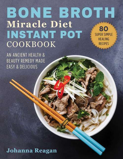 Book cover of Bone Broth Miracle Diet Instant Pot Cookbook: An Ancient Health & Beauty Remedy Made Easy & Delicious