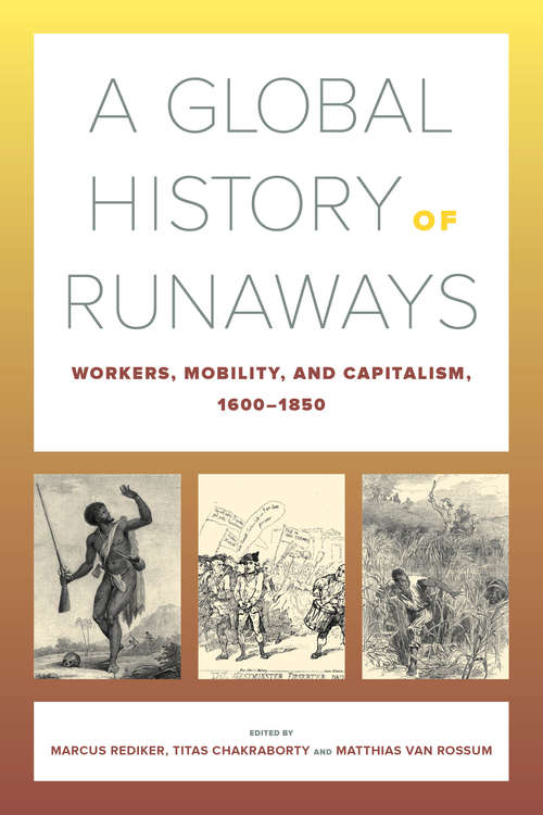 A Global History of Runaways: Workers, Mobility, and Capitalism, 1600–1850 (California World History Library #28)