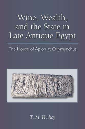 Book cover of Wine, Wealth, and the State in Late Antique Egypt: The House of Apion at Oxyrhynchus