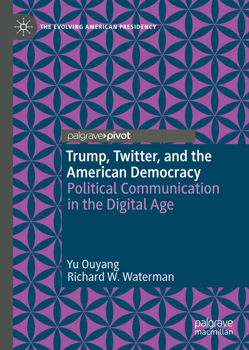 Trump, Twitter, and the American Democracy: Political Communication in the Digital Age (The Evolving American Presidency)
