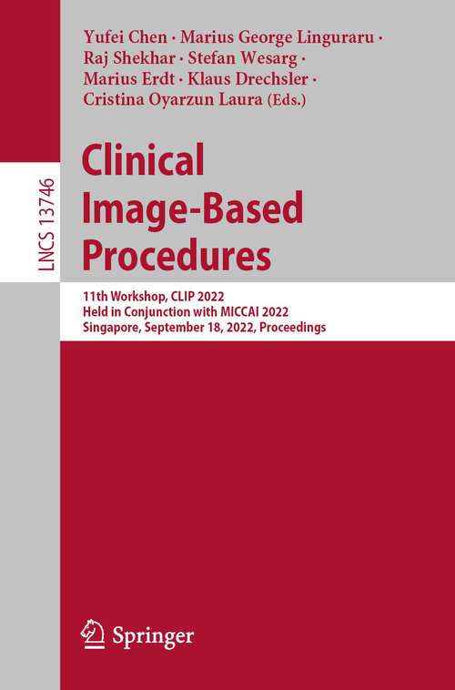 Clinical Image-Based Procedures: 11th Workshop, CLIP 2022, Held in Conjunction with MICCAI 2022, Singapore, September 18, 2022, Proceedings (Lecture Notes in Computer Science #13746)