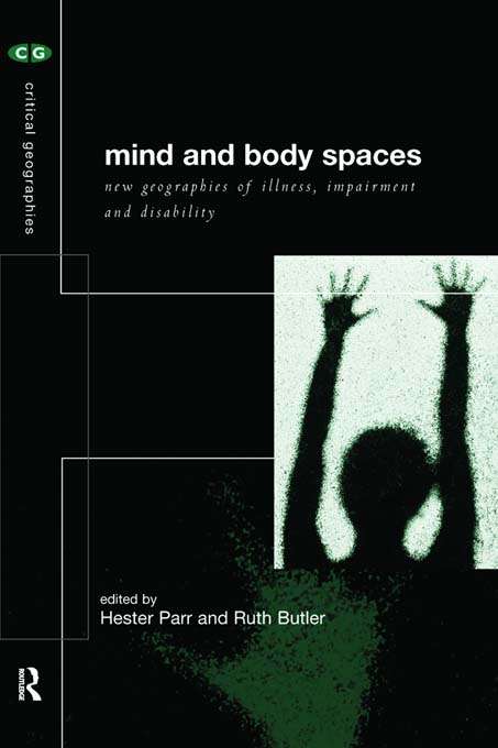 Mind and Body Spaces: Geographies of Illness, Impairment and Disability (Critical Geographies #Vol. 1)