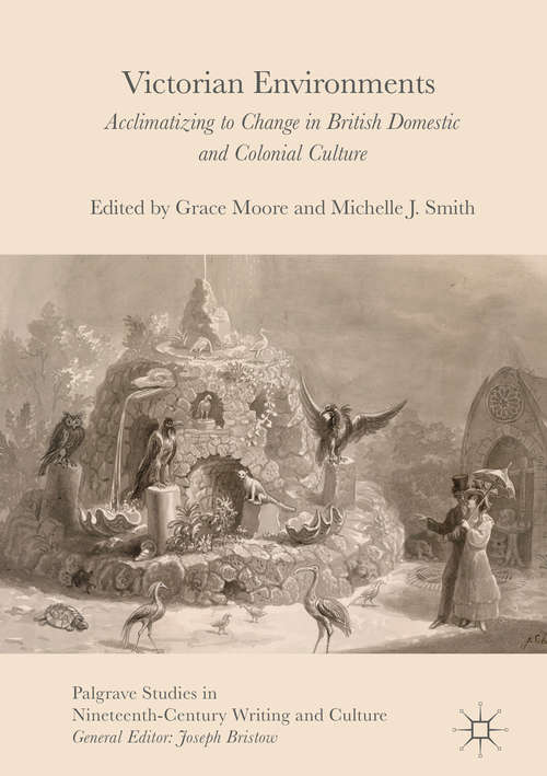 Victorian Environments: Acclimatizing to Change in British Domestic and Colonial Culture (Palgrave Studies In Nineteenth-century Writing And Culture)