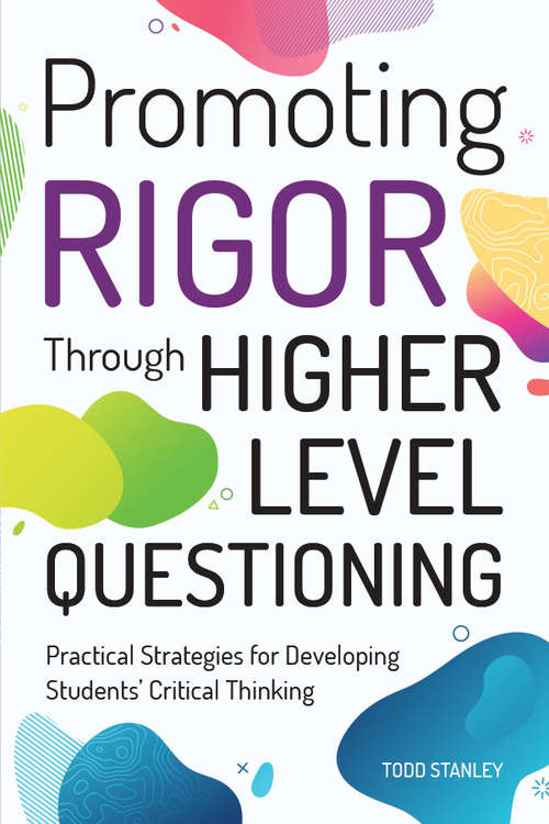 Promoting Rigor Through Higher Level Questioning: Practical Strategies for Developing Students' Critical Thinking