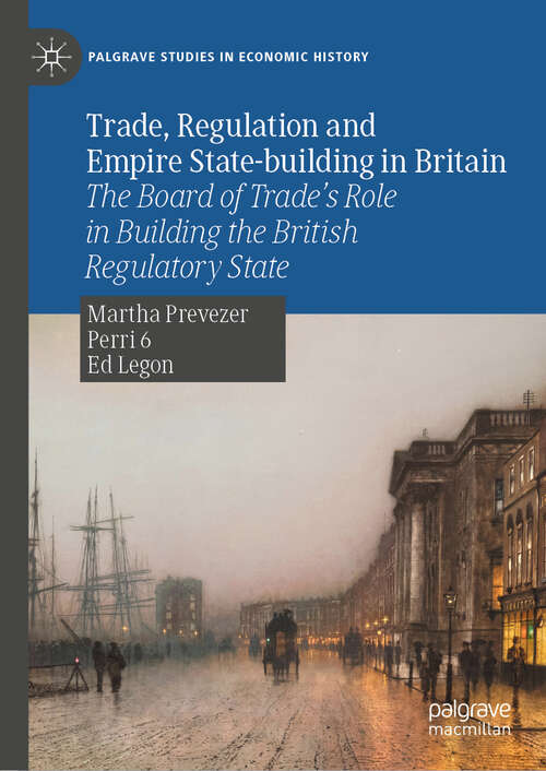 Book cover of Trade, Regulation and Empire State-building in Britain: The Board of Trade’s Role in Building the British Regulatory State (Palgrave Studies in Economic History)
