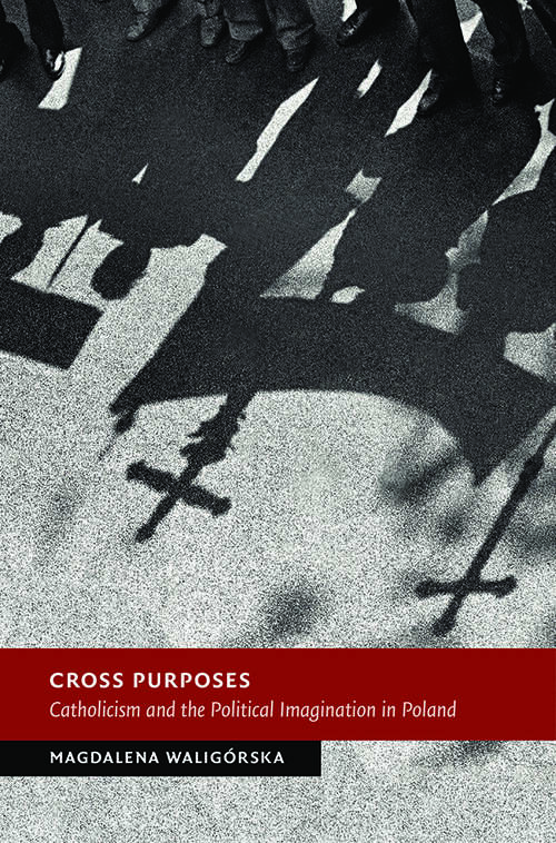 Book cover of Cross Purposes: Catholicism and the Political Imagination in Poland (New Studies in European History)