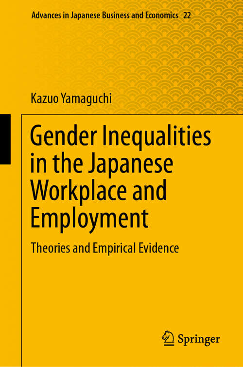 Book cover of Gender Inequalities in the Japanese Workplace and Employment: Theories and Empirical Evidence (1st ed. 2019) (Advances in Japanese Business and Economics #22)