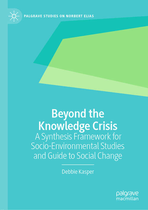 Book cover of Beyond the Knowledge Crisis: A Synthesis Framework for Socio-Environmental Studies and Guide to Social Change (1st ed. 2021) (Palgrave Studies on Norbert Elias)