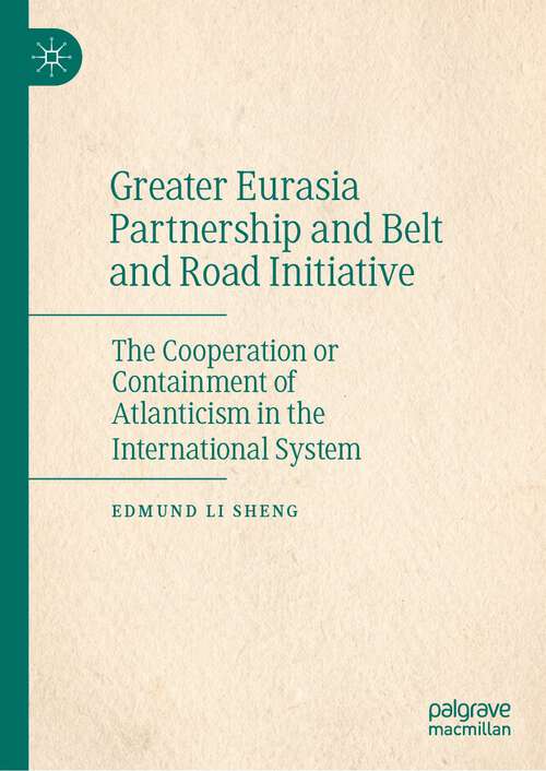Book cover of Greater Eurasia Partnership and Belt and Road Initiative: The Cooperation or Containment of Atlanticism in the International System (1st ed. 2023)