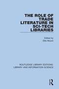 The Role of Trade Literature in Sci-Tech Libraries (Routledge Library Editions: Library and Information Science #82)