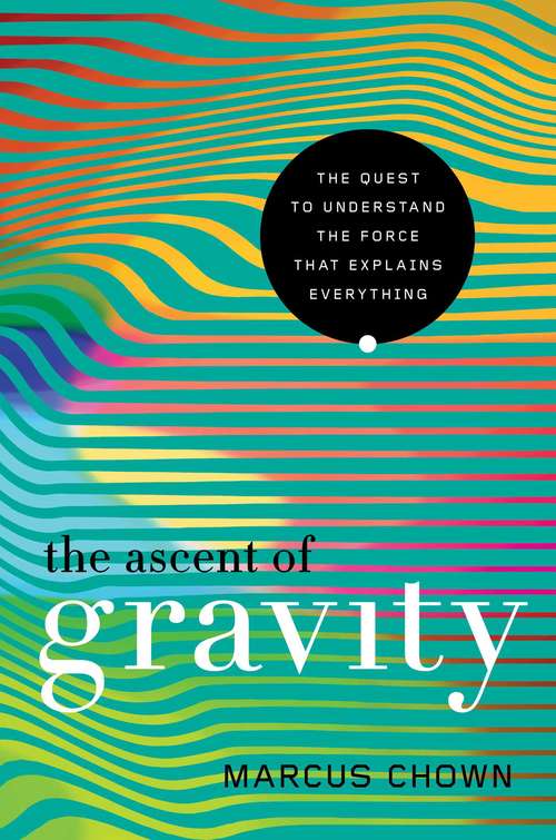 Book cover of The Ascent of Gravity: The Quest To Understand The Force That Explains Everything