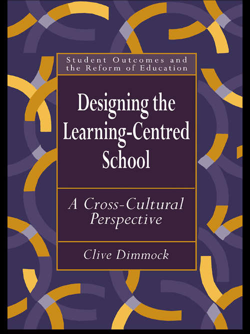 Designing the Learning-centred School: A Cross-cultural Perspective (Student Outcomes And The Reform Of Education Ser.)