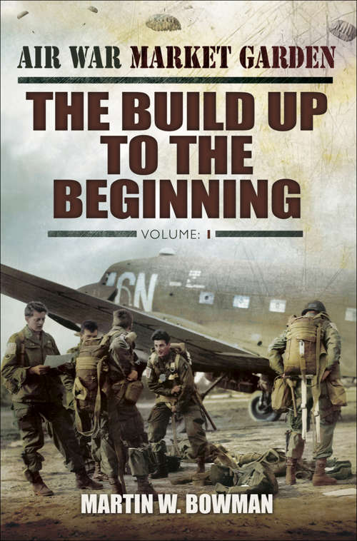 Book cover of The Build Up to the Beginning: Volume 1 (Air War Market Garden Ser. #1)