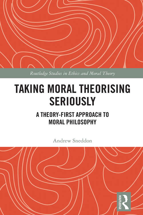 Book cover of Taking Moral Theorising Seriously: A Theory-First Approach to Moral Philosophy (1) (Routledge Studies in Ethics and Moral Theory)