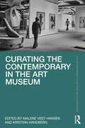 Curating the Contemporary in the Art Museum (Routledge Research in Art Museums and Exhibitions)