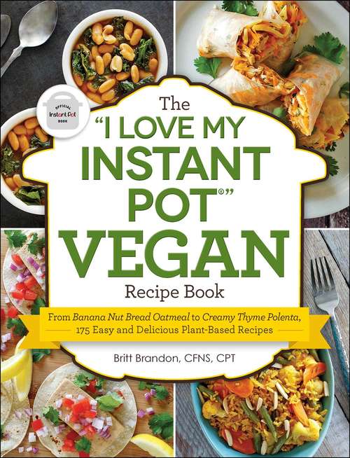 Book cover of The “I Love My Instant Pot” Vegan Recipe Book: From Banana Nut Bread Oatmeal to Creamy Thyme Polenta, 175 Easy and Delicious Plant-Based Recipes ("I Love My" Series)