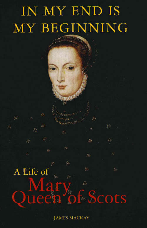 Book cover of Mary Queen of Scots: In My End is My Beginning