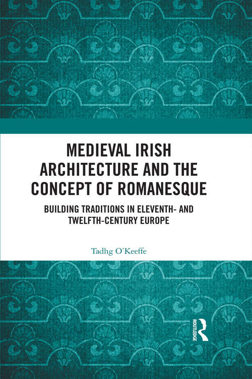 Book cover of Medieval Irish Architecture and the Concept of Romanesque: Building Traditions in Eleventh- and Twelfth-Century Europe