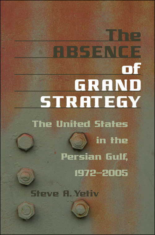 The Absence Of Grand Strategy: The United States In The Persian Gulf, 1972-2005
