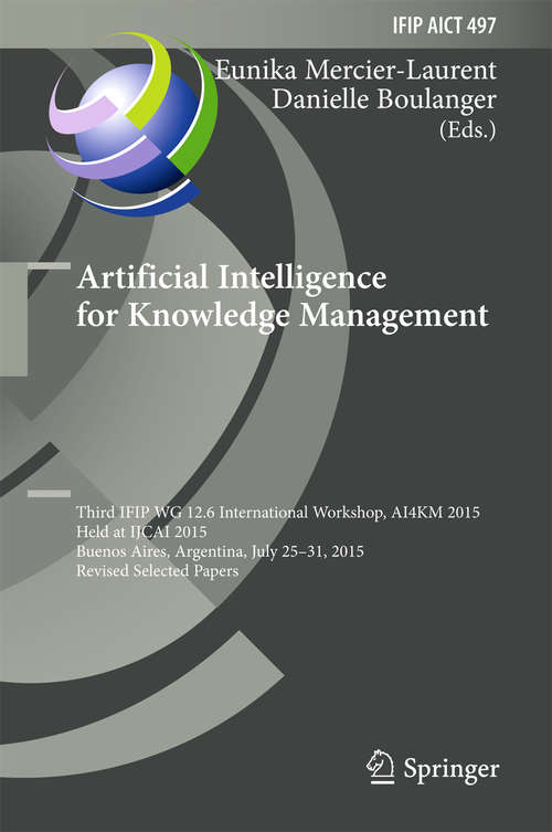 Book cover of Artificial Intelligence for Knowledge Management: Third IFIP WG 12.6 International Workshop, AI4KM 2015, Held at IJCAI 2015, Buenos Aires, Argentina, July 25-31, 2015, Revised Selected Papers (1st ed. 2016) (IFIP Advances in Information and Communication Technology #497)